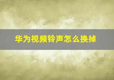 华为视频铃声怎么换掉