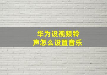 华为设视频铃声怎么设置音乐