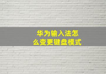 华为输入法怎么变更键盘模式