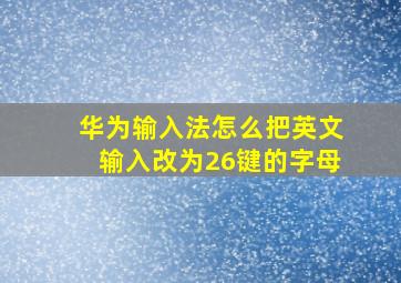 华为输入法怎么把英文输入改为26键的字母