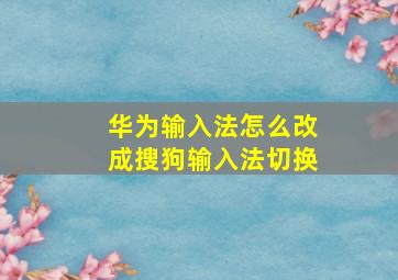 华为输入法怎么改成搜狗输入法切换