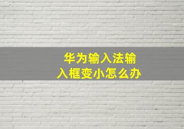 华为输入法输入框变小怎么办