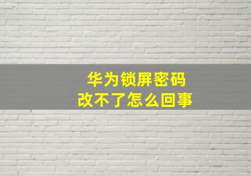 华为锁屏密码改不了怎么回事