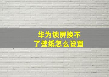 华为锁屏换不了壁纸怎么设置