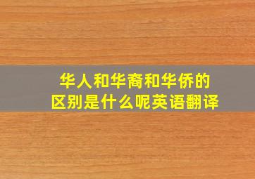 华人和华裔和华侨的区别是什么呢英语翻译