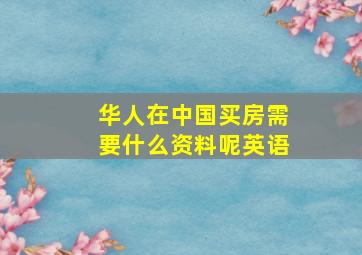 华人在中国买房需要什么资料呢英语