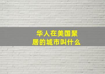 华人在美国聚居的城市叫什么