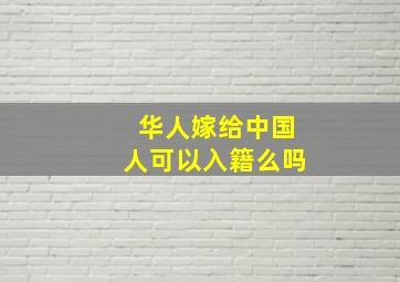 华人嫁给中国人可以入籍么吗