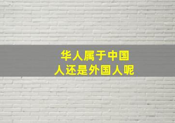 华人属于中国人还是外国人呢