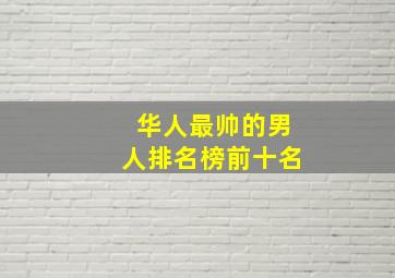 华人最帅的男人排名榜前十名