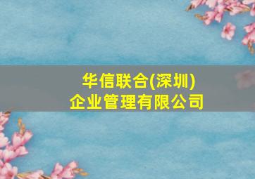 华信联合(深圳)企业管理有限公司