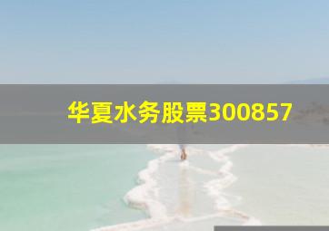 华夏水务股票300857