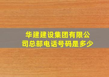 华建建设集团有限公司总部电话号码是多少