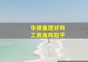 华建集团好吗工资高吗知乎