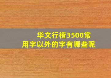 华文行楷3500常用字以外的字有哪些呢