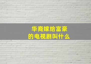 华裔嫁给富豪的电视剧叫什么