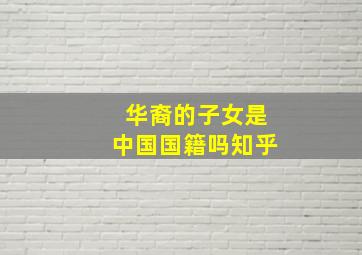 华裔的子女是中国国籍吗知乎