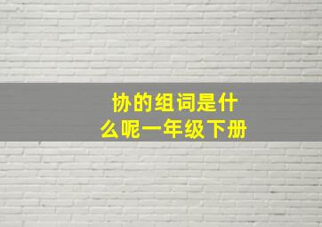 协的组词是什么呢一年级下册