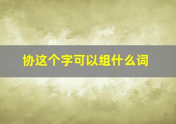 协这个字可以组什么词