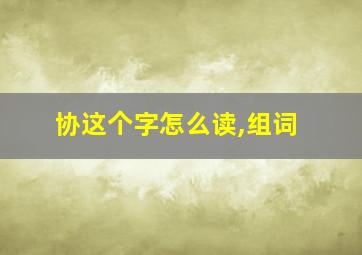 协这个字怎么读,组词