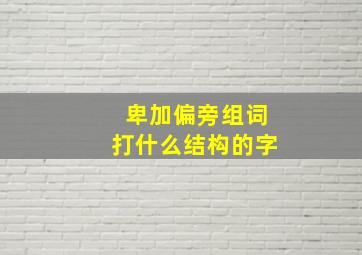 卑加偏旁组词打什么结构的字