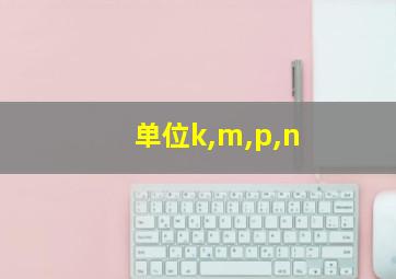 单位k,m,p,n