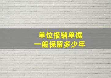 单位报销单据一般保留多少年