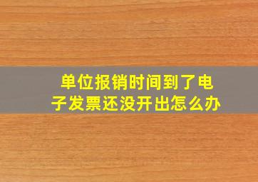 单位报销时间到了电子发票还没开出怎么办