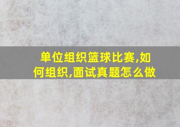 单位组织篮球比赛,如何组织,面试真题怎么做