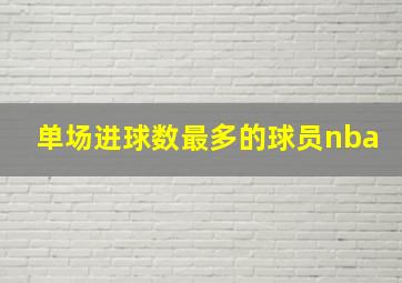 单场进球数最多的球员nba