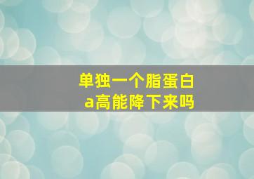 单独一个脂蛋白a高能降下来吗