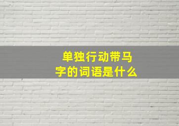 单独行动带马字的词语是什么