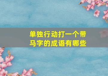 单独行动打一个带马字的成语有哪些