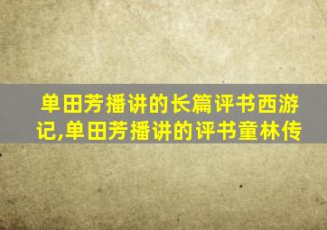 单田芳播讲的长篇评书西游记,单田芳播讲的评书童林传