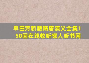 单田芳新版隋唐演义全集150回在线收听懒人听书网