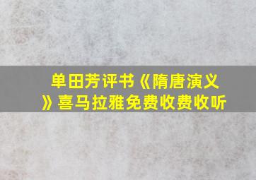 单田芳评书《隋唐演义》喜马拉雅免费收费收听