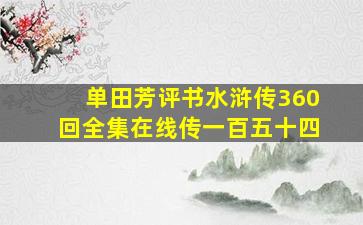 单田芳评书水浒传360回全集在线传一百五十四