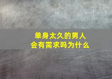 单身太久的男人会有需求吗为什么