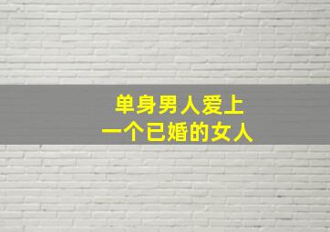 单身男人爱上一个已婚的女人