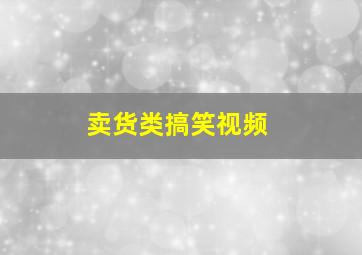 卖货类搞笑视频