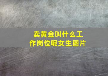 卖黄金叫什么工作岗位呢女生图片