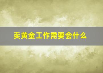 卖黄金工作需要会什么