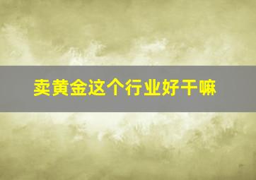 卖黄金这个行业好干嘛