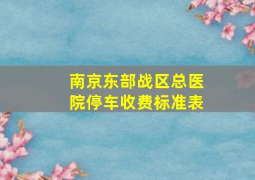 南京东部战区总医院停车收费标准表