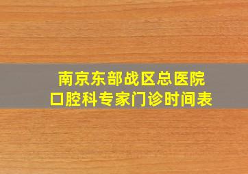 南京东部战区总医院口腔科专家门诊时间表