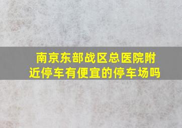 南京东部战区总医院附近停车有便宜的停车场吗