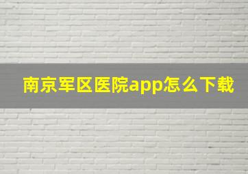 南京军区医院app怎么下载