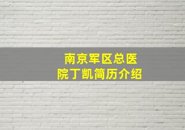 南京军区总医院丁凯简历介绍