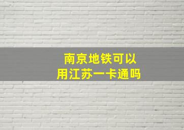 南京地铁可以用江苏一卡通吗