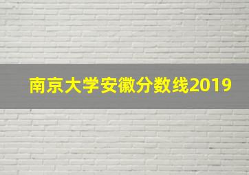 南京大学安徽分数线2019